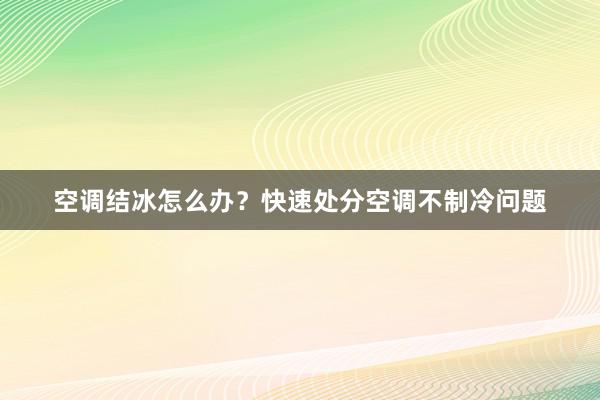 空调结冰怎么办？快速处分空调不制冷问题